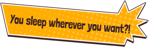 You sleep wherever you want?!