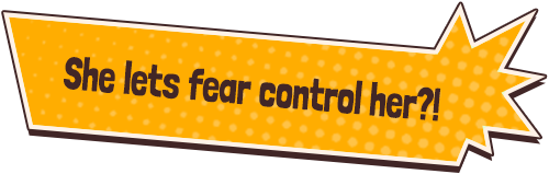 She lets fear control her?!