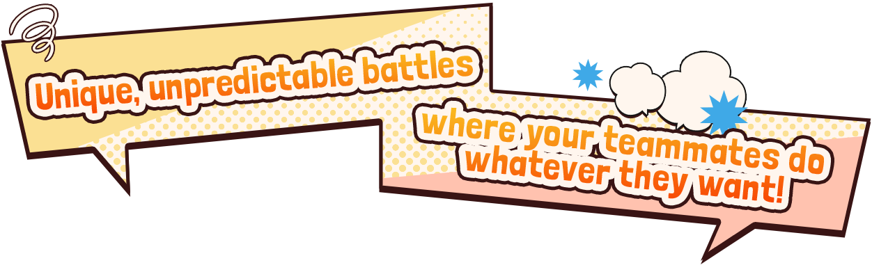 Unique, unpredictable battles where your teammates do whatever they want!