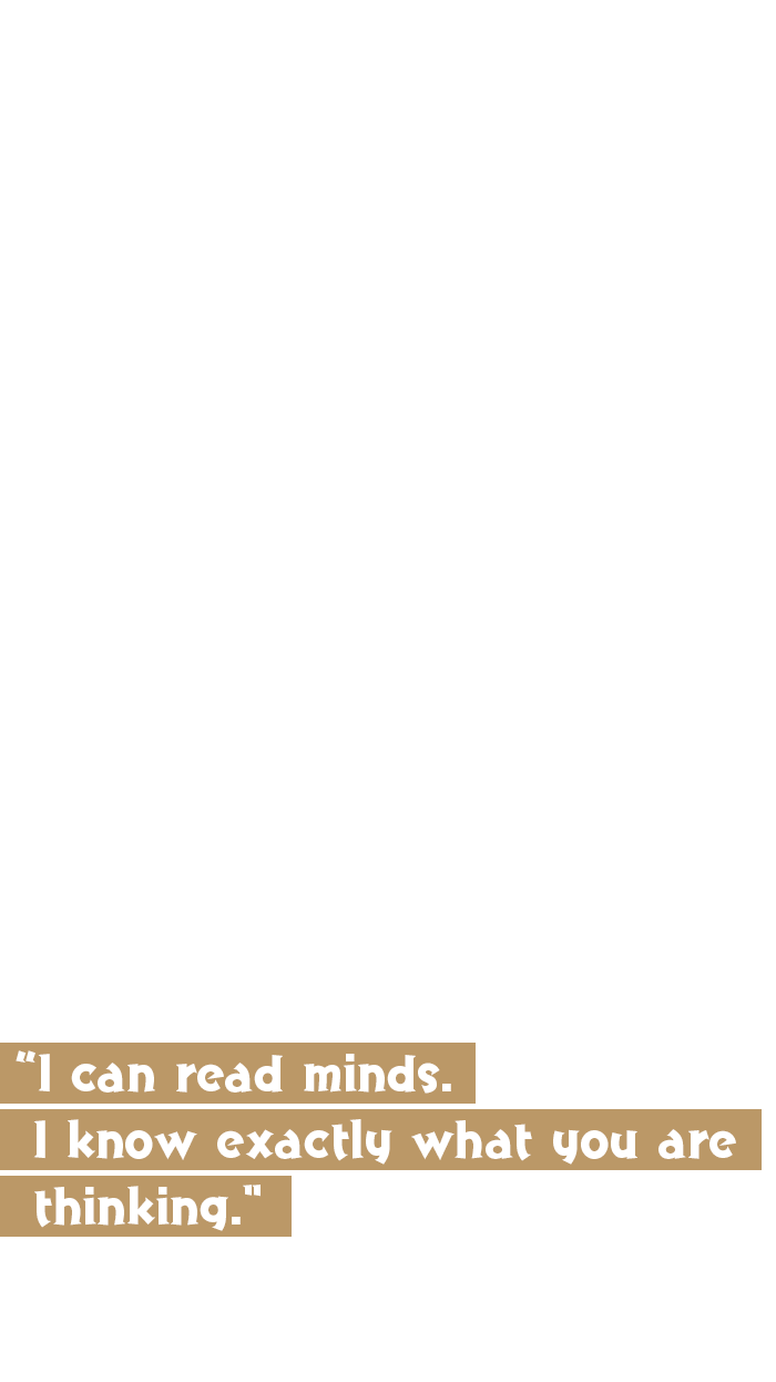 I can read minds. I know exactly what you are thinking.